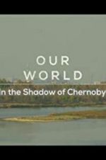 Watch Our World: In the Shadow of Chernobyl 9movies